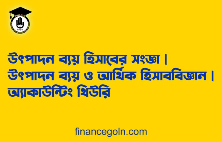 উৎপাদন ব্যয় হিসাবের সংজ্ঞা | উৎপাদন ব্যয় ও আর্থিক হিসাববিজ্ঞান | অ্যাকাউন্টিং থিউরি